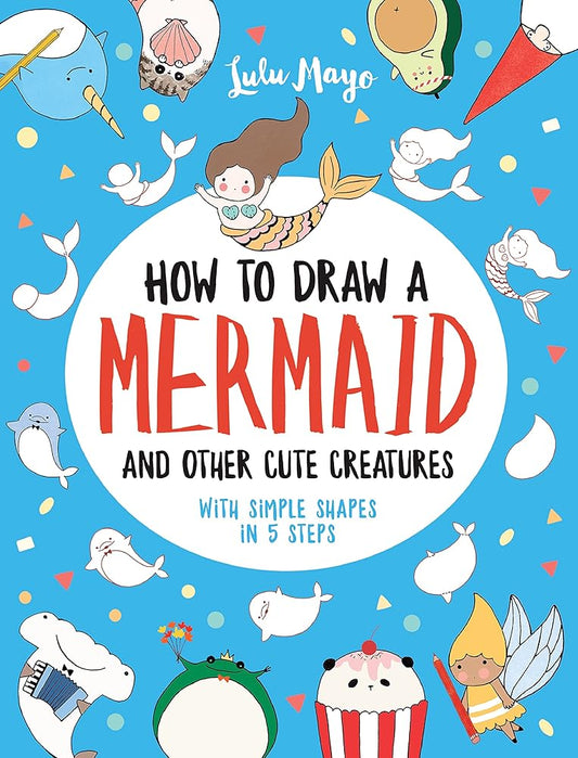 How to Draw a Mermaid and Other Cute Creatures – Simple Shapes in 5 Steps
